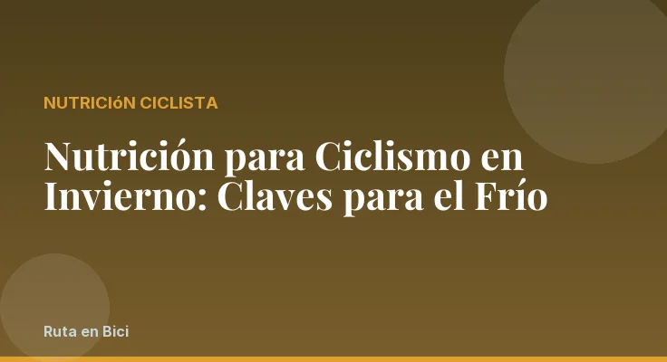 Nutrición para Ciclismo en Invierno: Claves para el Frío