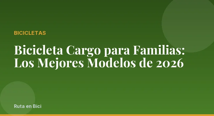 Bicicleta Cargo para Familias: Los Mejores Modelos de 2026