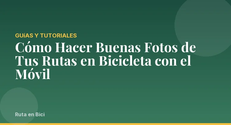 Cómo Hacer Buenas Fotos de Tus Rutas en Bicicleta con el Móvil