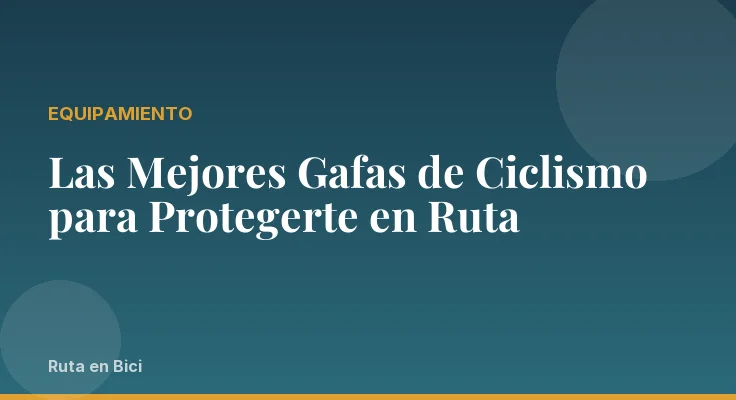Las Mejores Gafas de Ciclismo para Protegerte en Ruta