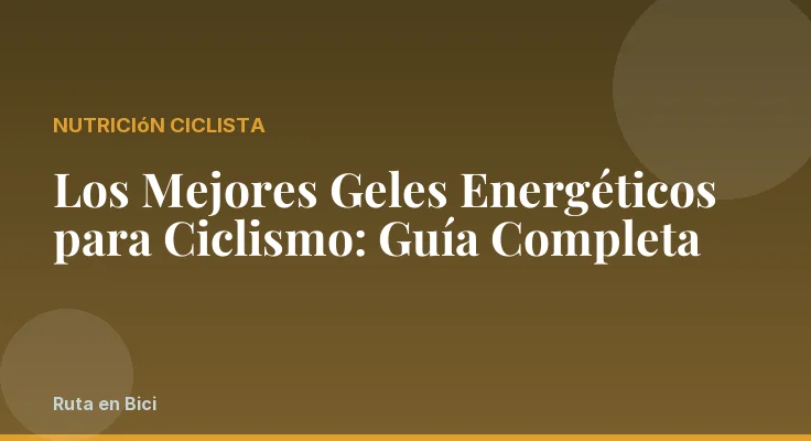 Los Mejores Geles Energéticos para Ciclismo: Guía Completa