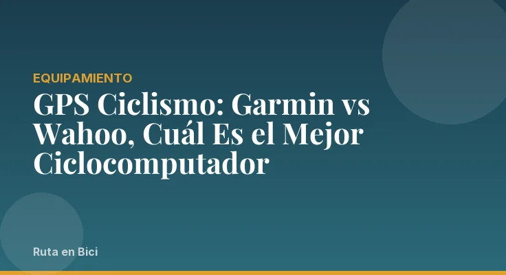 GPS Ciclismo: Garmin vs Wahoo, Cuál Es el Mejor Ciclocomputador