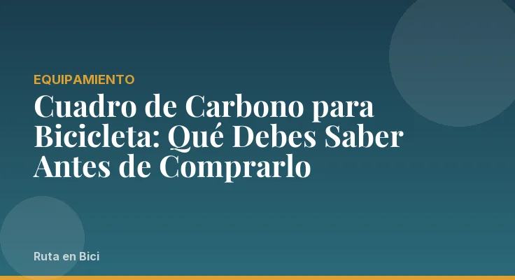 Cuadro de Carbono para Bicicleta: Qué Debes Saber Antes de Comprarlo