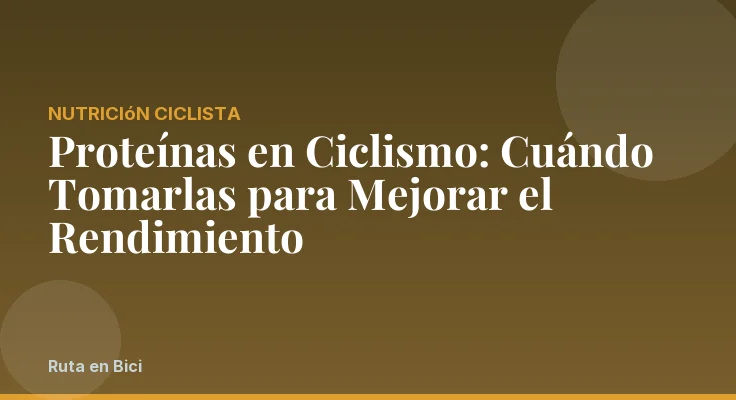 Proteínas en Ciclismo: Cuándo Tomarlas para Mejorar el Rendimiento