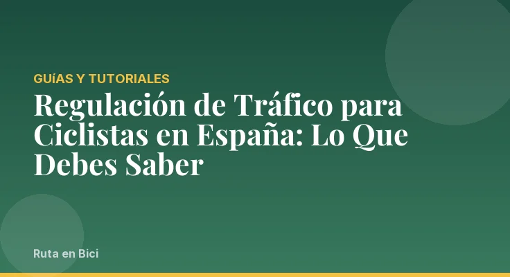 Regulación de Tráfico para Ciclistas en España: Lo Que Debes Saber