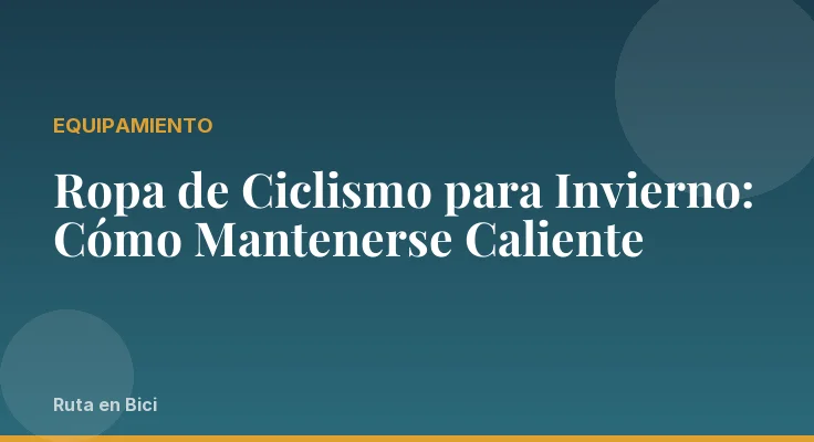 Ropa de Ciclismo para Invierno: Cómo Mantenerse Caliente