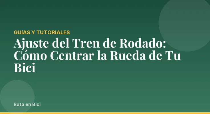 Ajuste del Tren de Rodado: Cómo Centrar la Rueda de Tu Bici